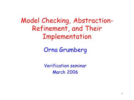 1 Model Checking, Abstraction- Refinement, and Their Implementation Orna Grumberg Verification seminar March 2006.