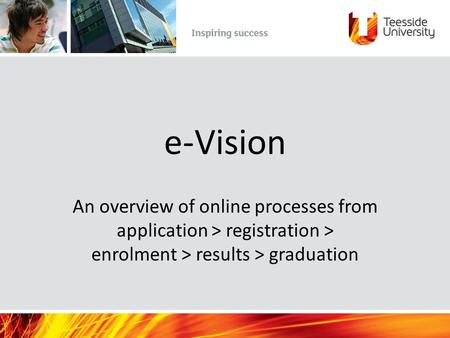 E-Vision An overview of online processes from application > registration > enrolment > results > graduation.