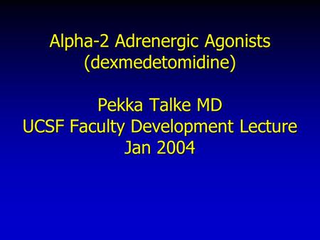 Alpha-2 Adrenergic Agonists (dexmedetomidine) Pekka Talke MD UCSF Faculty Development Lecture Jan 2004.