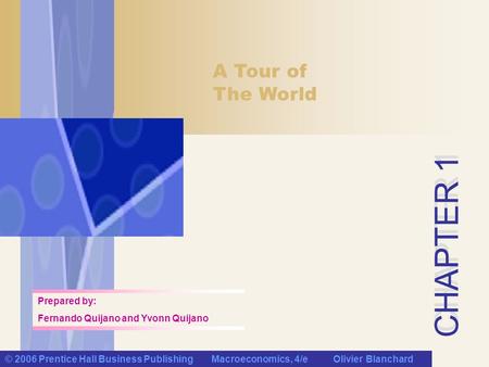 CHAPTER 1 Prepared by: Fernando Quijano and Yvonn Quijano CHAPTER 1 A Tour of The World © 2006 Prentice Hall Business Publishing Macroeconomics, 4/e Olivier.