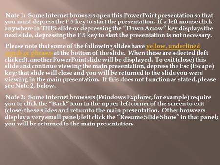 Note 1: Some Internet browsers open this PowerPoint presentation so that you must depress the F 5 key to start the presentation. If a left mouse click.