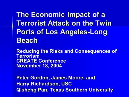 The Economic Impact of a Terrorist Attack on the Twin Ports of Los Angeles-Long Beach Reducing the Risks and Consequences of Terrorism CREATE Conference.