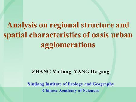 Analysis on regional structure and spatial characteristics of oasis urban agglomerations ZHANG Yu-fang YANG De-gang Xinjiang Institute of Ecology and Geography.