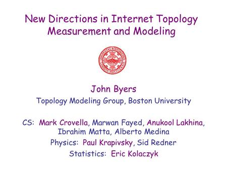 New Directions in Internet Topology Measurement and Modeling John Byers Topology Modeling Group, Boston University CS: Mark Crovella, Marwan Fayed, Anukool.