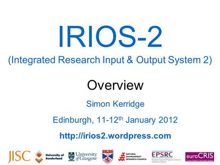 IRIOS-2 (Integrated Research Input & Output System 2) Overview Simon Kerridge Edinburgh, 11-12 th January 2012