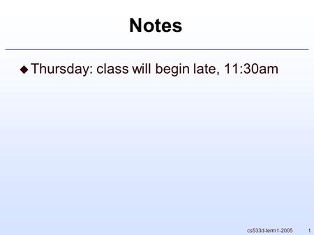 1cs533d-term1-2005 Notes  Thursday: class will begin late, 11:30am.