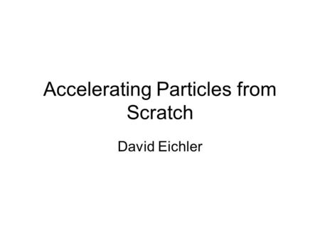 Accelerating Particles from Scratch David Eichler.