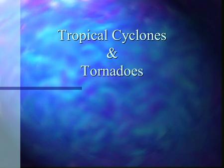 Tropical Cyclones & Tornadoes. Formation of Tropical Cyclones n Warm ocean waters (> 26.5°C) throughout a sufficient depth (> 50 m) n An atmosphere is.