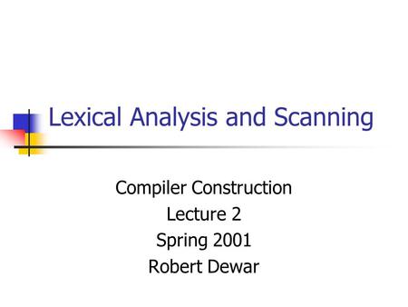 Lexical Analysis and Scanning Compiler Construction Lecture 2 Spring 2001 Robert Dewar.