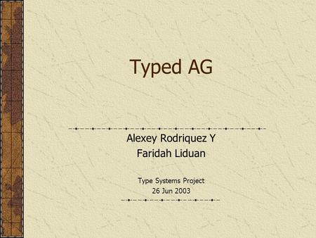 Typed AG Alexey Rodriquez Y Faridah Liduan Type Systems Project 26 Jun 2003.