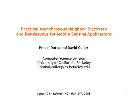 1 Practical Asynchronous Neighbor Discovery and Rendezvous for Mobile Sensing Applications Prabal Dutta and David Culler Computer Science Division University.