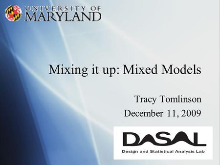 Mixing it up: Mixed Models Tracy Tomlinson December 11, 2009 Tracy Tomlinson December 11, 2009.