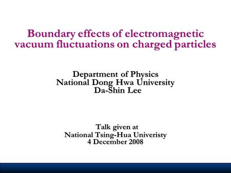 Boundary effects of electromagnetic vacuum fluctuations on charged particles Department of Physics National Dong Hwa University Da-Shin Lee Talk given.