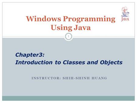 INSTRUCTOR: SHIH-SHINH HUANG Windows Programming Using Java Chapter3: Introduction to Classes and Objects 1.