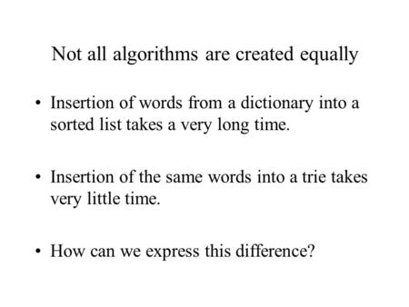 Not all algorithms are created equally Insertion of words from a dictionary into a sorted list takes a very long time. Insertion of the same words into.