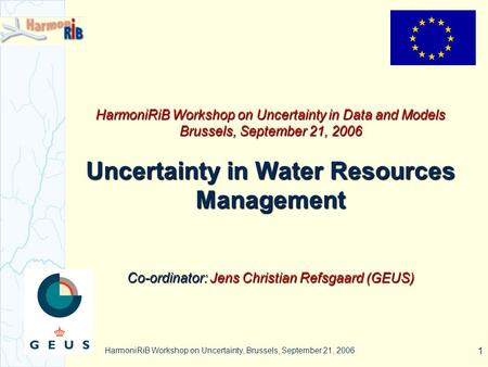 HarmoniRiB Workshop on Uncertainty, Brussels, September 21, 2006 1 HarmoniRiB Workshop on Uncertainty in Data and Models Brussels, September 21, 2006 Uncertainty.