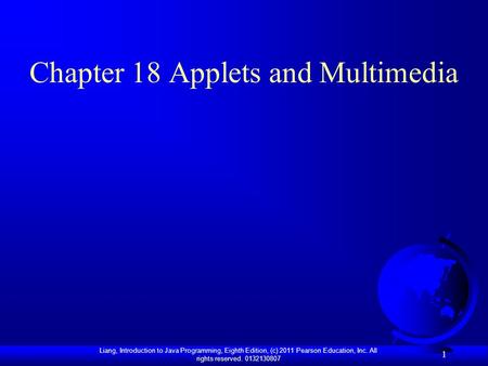 Liang, Introduction to Java Programming, Eighth Edition, (c) 2011 Pearson Education, Inc. All rights reserved. 0132130807 1 Chapter 18 Applets and Multimedia.