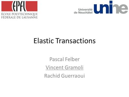 Elastic Transactions Pascal Felber Vincent Gramoli Rachid Guerraoui.