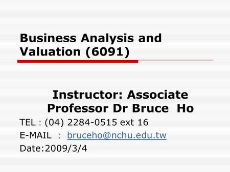 Business Analysis and Valuation (6091) Instructor: Associate Professor Dr Bruce Ho TEL ： (04) 2284-0515 ext 16  ：