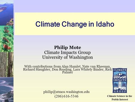 Climate Change in Idaho Philip Mote Climate Impacts Group University of Washington With contributions from Alan Hamlet, Nate van Rheenan, Richard Slaughter,