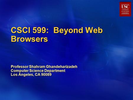 CSCI 599: Beyond Web Browsers Professor Shahram Ghandeharizadeh Computer Science Department Los Angeles, CA 90089.