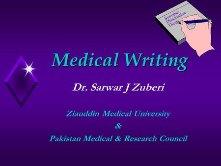 Medical Writing Dr. Sarwar J Zuberi Ziauddin Medical University & Pakistan Medical & Research Council Synopsis Dissertation Thesis.