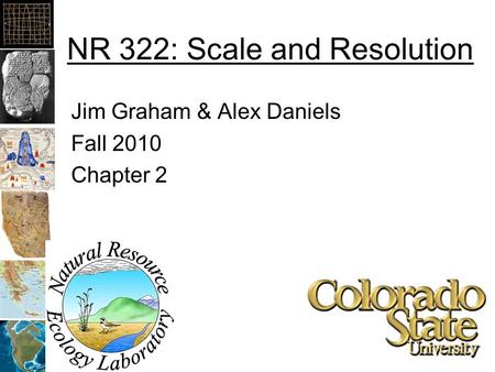 NR 322: Scale and Resolution Jim Graham & Alex Daniels Fall 2010 Chapter 2.