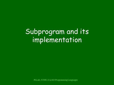 PLLab, NTHU,Cs2403 Programming Languages Subprogram and its implementation.