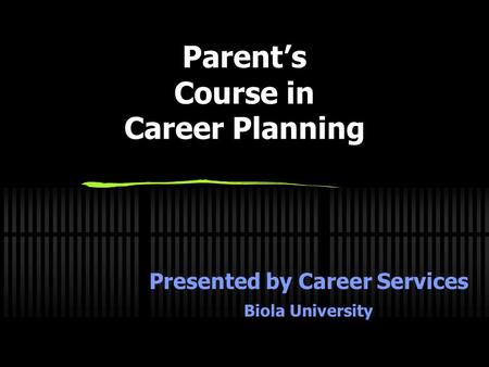 Parent’s Course in Career Planning Presented by Career Services Biola University.