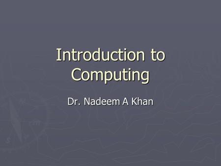 Introduction to Computing Dr. Nadeem A Khan. Lecture 10.