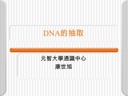 DNA 的抽取 元智大學通識中心 康世旭. 細胞的內容物 水 蛋白質 核酸（ DNA 與 RNA) 醣類 礦物質與維生素（少量）