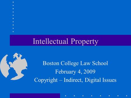 Intellectual Property Boston College Law School February 4, 2009 Copyright – Indirect, Digital Issues.