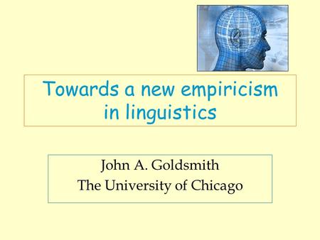 Towards a new empiricism in linguistics John A. Goldsmith The University of Chicago.