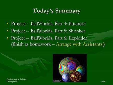 Fundamentals of Software Development 1Slide 1 Today’s Summary Project -- BallWorlds, Part 4: BouncerProject -- BallWorlds, Part 4: Bouncer Project -- BallWorlds,