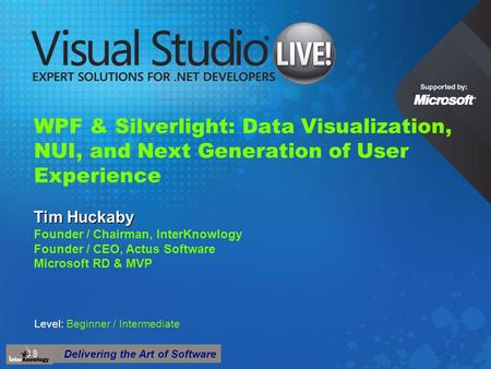 Delivering the Art of Software WPF & Silverlight: Data Visualization, NUI, and Next Generation of User Experience Tim Huckaby Founder / Chairman, InterKnowlogy.