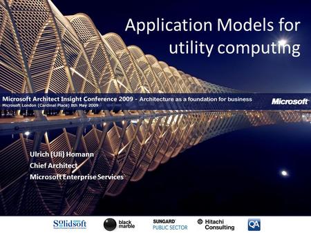 Application Models for utility computing Ulrich (Uli) Homann Chief Architect Microsoft Enterprise Services.