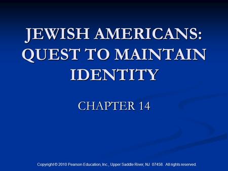 Copyright © 2010 Pearson Education, Inc., Upper Saddle River, NJ 07458. All rights reserved. JEWISH AMERICANS: QUEST TO MAINTAIN IDENTITY CHAPTER 14.