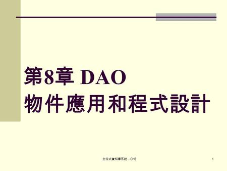 主從式資料庫系統 - CH8 1 第 8 章 DAO 物件應用和程式設計. 主從式資料庫系統 - CH8 2 本章宗旨 簡介 DAO 物件之引用方式 簡介 DAO 物件之各項資料操作指令 介紹資料表自動連入與移除之處理方式 介紹 VBA 資料庫操作指令與程序檔建檔範例 介紹事件導向之程式設計風格 介紹多功能整合式表單之設計方式.