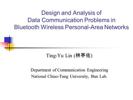 Design and Analysis of Data Communication Problems in Bluetooth Wireless Personal-Area Networks Ting-Yu Lin ( 林亭佑 ) Department of Communication Engineering.