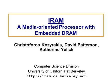 IRAM A Media-oriented Processor with Embedded DRAM Christoforos Kozyrakis, David Patterson, Katherine Yelick Computer Science Division University of California.