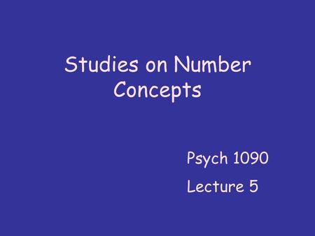 Studies on Number Concepts Psych 1090 Lecture 5. We looked at number concepts at the beginning of the course … Now we ’ ll look at them in quite a bit.