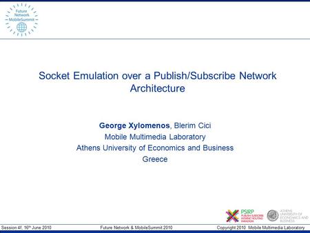 Session 4f, 16 th June 2010 Future Network & MobileSummit 2010 Copyright 2010 Mobile Multimedia Laboratory Socket Emulation over a Publish/Subscribe Network.