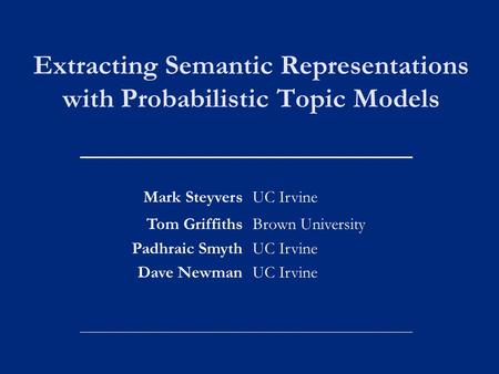 Extracting Semantic Representations with Probabilistic Topic Models Mark SteyversUC Irvine Tom Griffiths Padhraic Smyth Dave Newman Brown University UC.