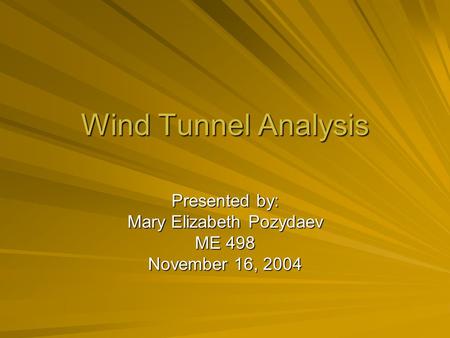 Wind Tunnel Analysis Presented by: Mary Elizabeth Pozydaev ME 498 November 16, 2004.