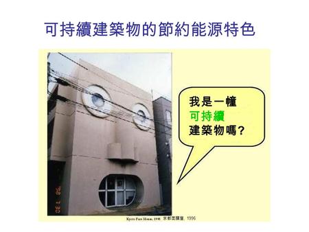 可持續建築物的節約能源特色 “Am I a sustainable building?” 我是一幢 可持續 建築物嗎 ? 京都面譜屋, 1996.