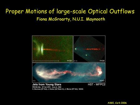 Proper Motions of large-scale Optical Outflows Fiona McGroarty, N.U.I. Maynooth ASGI, Cork 2006.