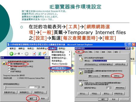 1 IE 瀏覽器操作環境設定 請下載並安裝 Adobe Acrobat Reader 中文版。 建議使用 MS office XP or 2002 以上。 瀏覽器版本建議使用 IE 6.0 以上版本。 建議瀏覽解析度為 1024 × 768 。  在 IE 的功能表列  [ 工具 ]  [ 網際網路選.