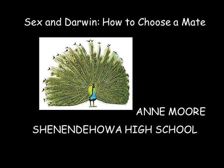 Sex and Darwin: How to Choose a Mate ANNE MOORE SHENENDEHOWA HIGH SCHOOL.