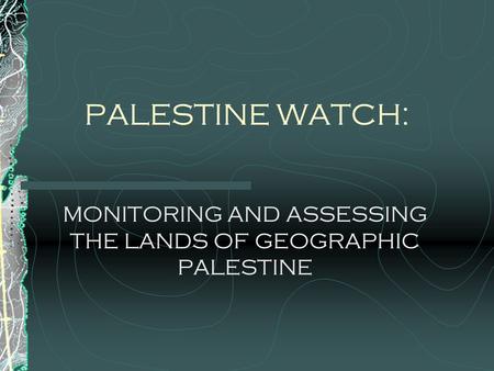 PALESTINE WATCH: MONITORING AND ASSESSING THE LANDS OF GEOGRAPHIC PALESTINE.