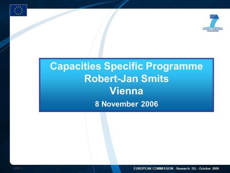 FP7 /1 EUROPEAN COMMISSION - Research DG - October 2006 Capacities Specific Programme Robert-Jan Smits Vienna 8 November 2006.